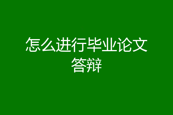 怎么进行毕业论文答辩