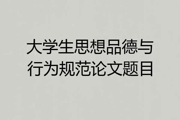 大学生思想品德与行为规范论文题目