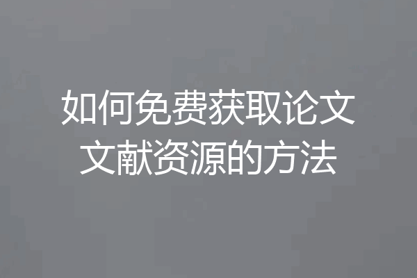 如何免费获取论文文献资源的方法