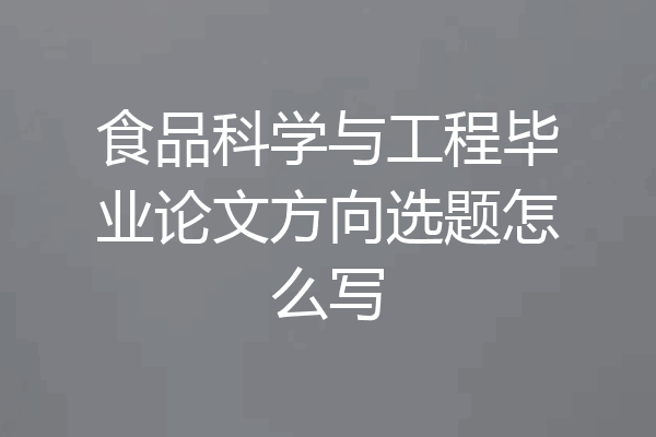 食品科学与工程毕业论文方向选题怎么写
