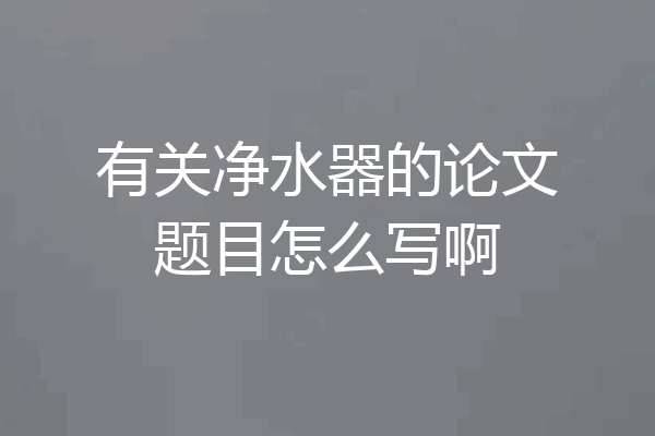 有关净水器的论文题目怎么写啊