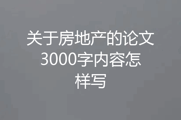 关于房地产的论文3000字内容怎样写