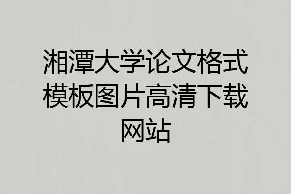 湘潭大学论文格式模板图片高清下载网站