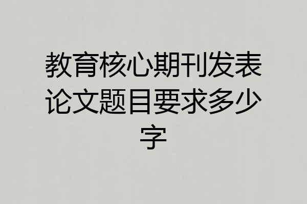 教育核心期刊发表论文题目要求多少字