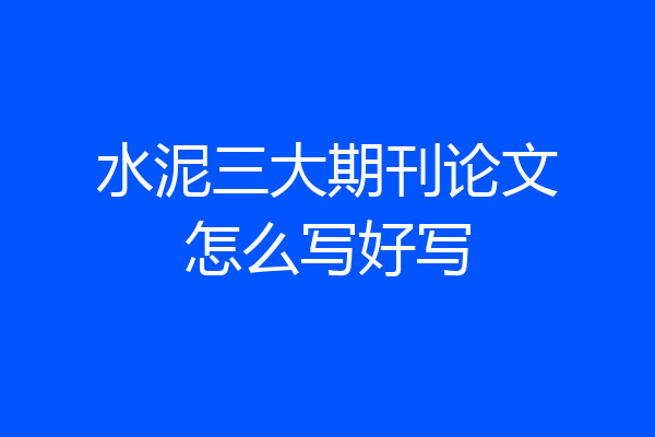 水泥三大期刊论文怎么写好写