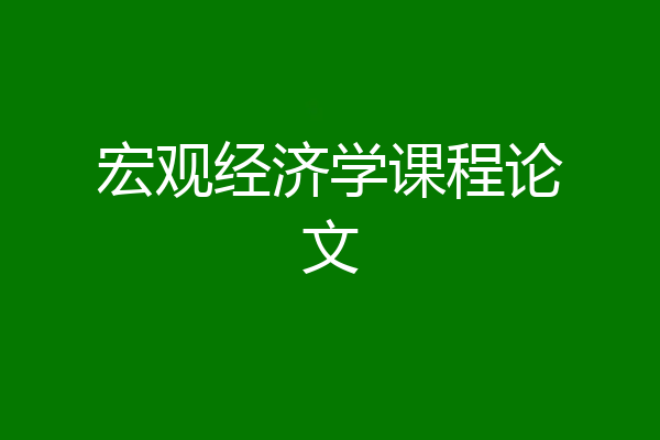 宏观经济学课程论文