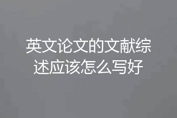英文论文的文献综述应该怎么写好