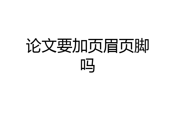 论文要加页眉页脚吗