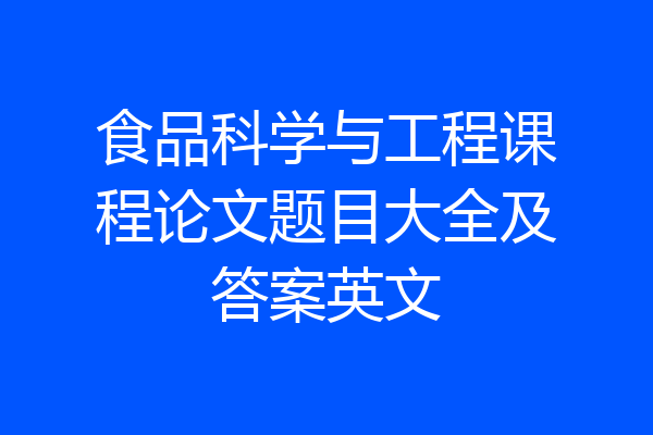 食品科学与工程课程论文题目大全及答案英文