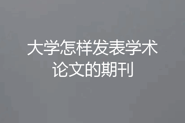 大学怎样发表学术论文的期刊