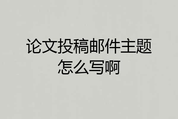 论文投稿邮件主题怎么写啊