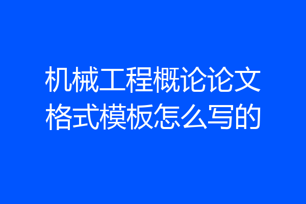 机械工程概论论文格式模板怎么写的