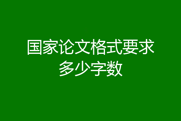 国家论文格式要求多少字数