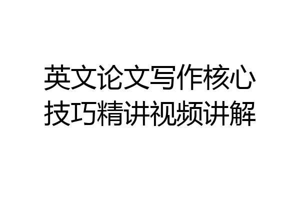 英文论文写作核心技巧精讲视频讲解