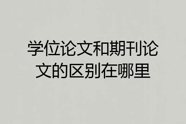 学位论文和期刊论文的区别在哪里