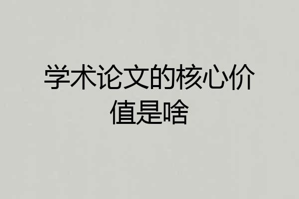学术论文的核心价值是啥