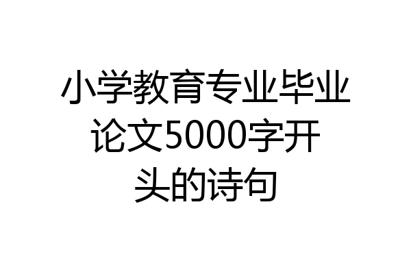 小学教育专业毕业论文5000字开头的诗句