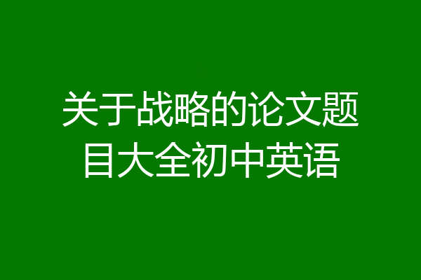关于战略的论文题目大全初中英语