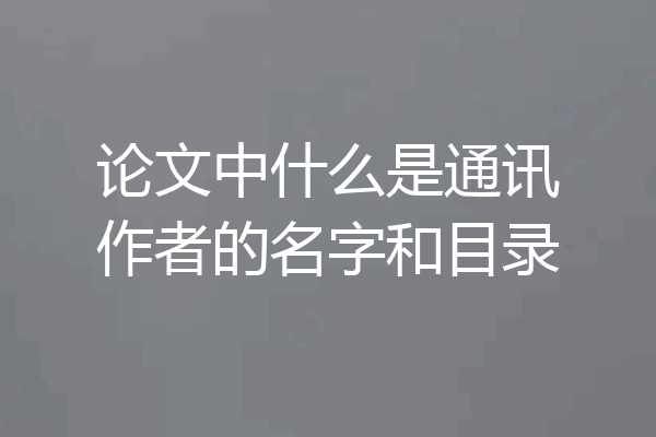 论文中什么是通讯作者的名字和目录