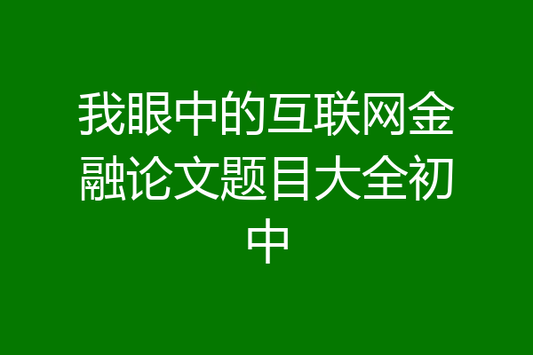 我眼中的互联网金融论文题目大全初中