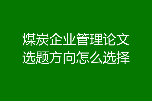 煤炭企业管理论文选题方向怎么选择