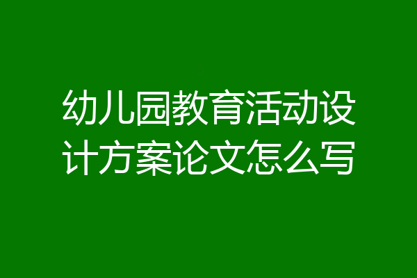 幼儿园教育活动设计方案论文怎么写