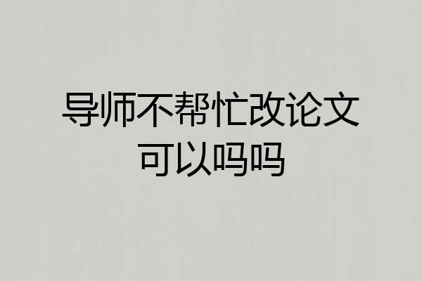 导师不帮忙改论文可以吗吗
