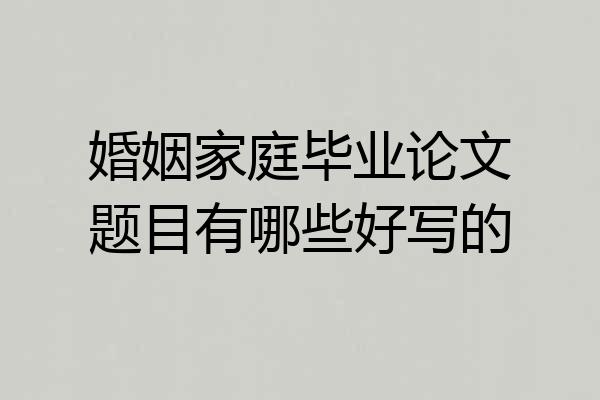 婚姻家庭毕业论文题目有哪些好写的