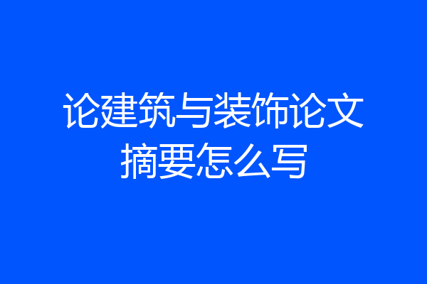 论建筑与装饰论文摘要怎么写