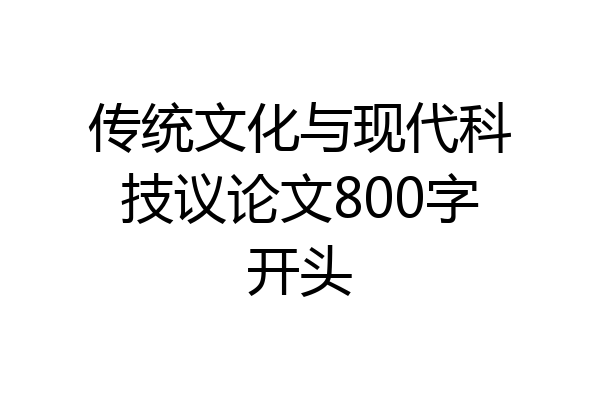 传统文化与现代科技议论文800字开头