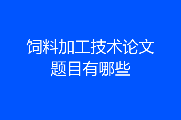 饲料加工技术论文题目有哪些
