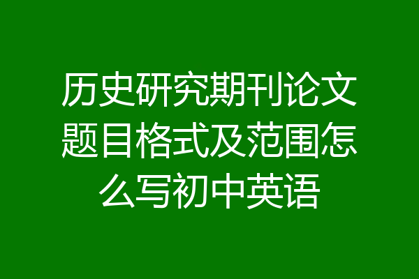 历史研究期刊论文题目格式及范围怎么写初中英语