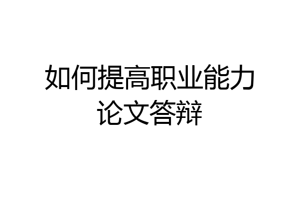 如何提高职业能力论文答辩
