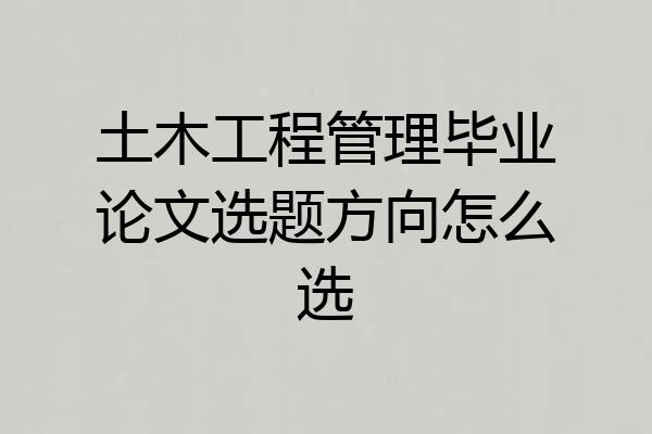 土木工程管理毕业论文选题方向怎么选
