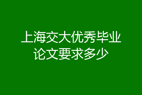 上海交大优秀毕业论文要求多少