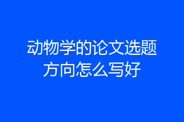 动物学的论文选题方向怎么写好