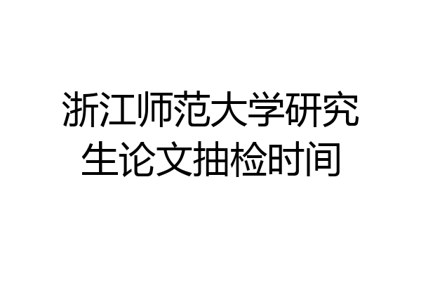 浙江师范大学研究生论文抽检时间