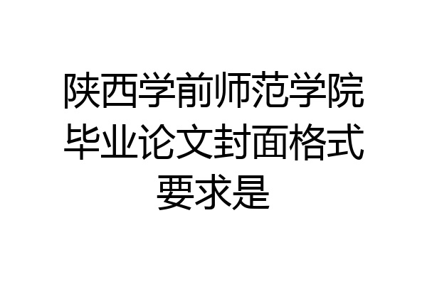 陕西学前师范学院毕业论文封面格式要求是