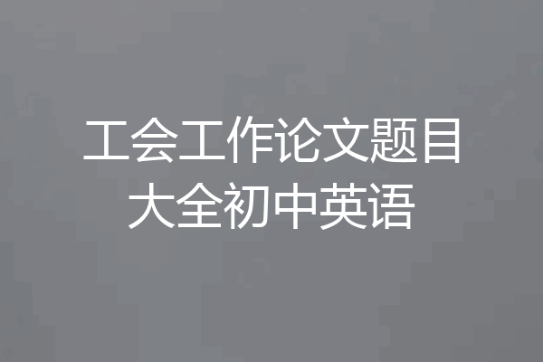 工会工作论文题目大全初中英语