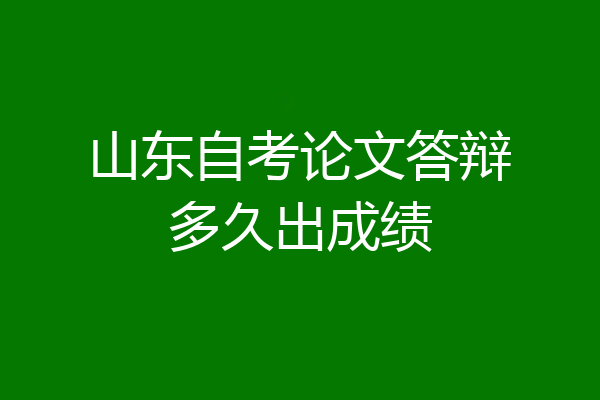 山东自考论文答辩多久出成绩