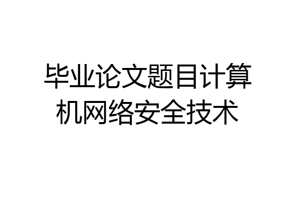 毕业论文题目计算机网络安全技术