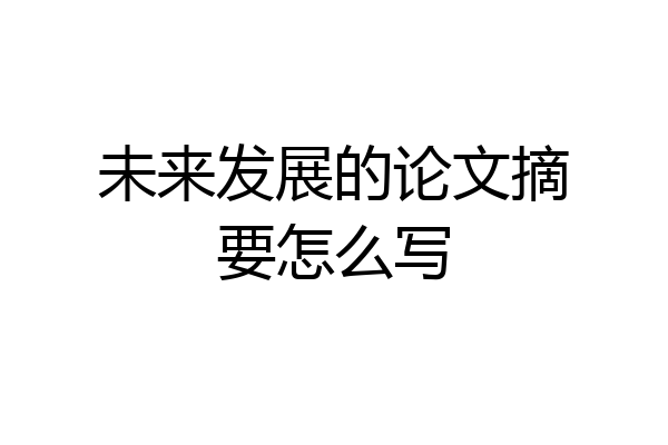 未来发展的论文摘要怎么写