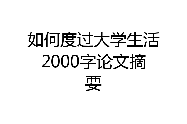 如何度过大学生活2000字论文摘要