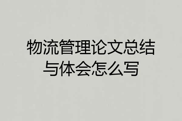 物流管理论文总结与体会怎么写