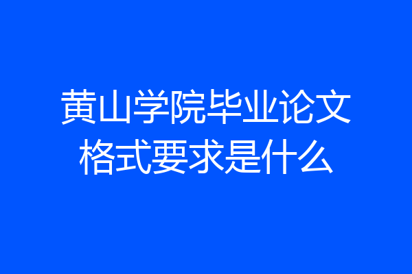 黄山学院毕业论文格式要求是什么