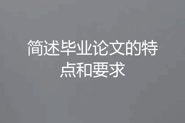 简述毕业论文的特点和要求