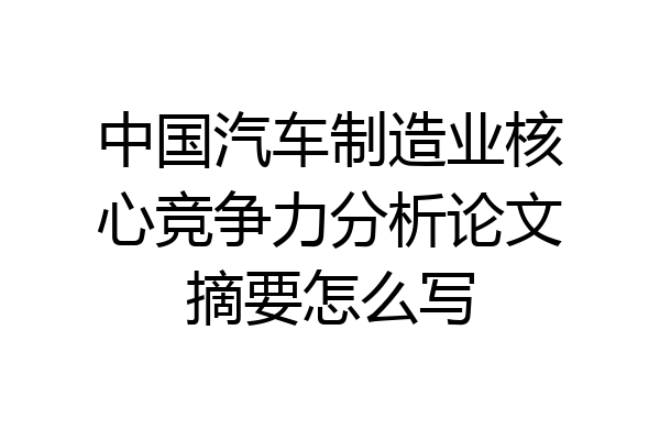 中国汽车制造业核心竞争力分析论文摘要怎么写