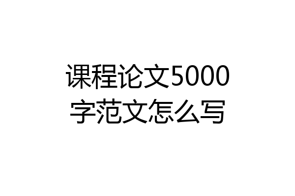 课程论文5000字范文怎么写