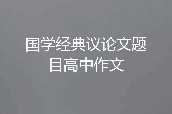 国学经典议论文题目高中作文