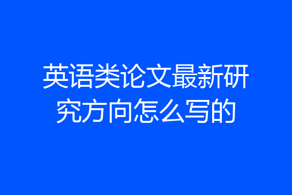 英语类论文最新研究方向怎么写的